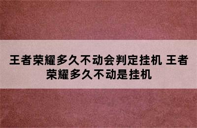 王者荣耀多久不动会判定挂机 王者荣耀多久不动是挂机